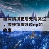 被深情拥抱后无助哭泣，按腰顶撞哭泣np的故事