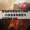 碧蓝航线角色设计揭秘：3D角色未来展望与玩家期待分析