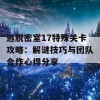 逃脱密室17特殊关卡攻略：解谜技巧与团队合作心得分享