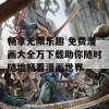 畅享无限乐趣 免费漫画大全万下载助你随时随地畅看漫画世界