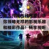 果冻传媒在线观看，带你领略无尽的影视乐趣和精彩作品！畅享视听盛宴！