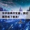 分手后再次见面，我们居然成了朋友！