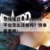 想知道日本wowma平台怎么注册吗？快来看看吧！