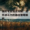 弹药专家加点攻略：提升战斗力的最佳策略解析