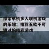 探索单机多人联机游戏的乐趣：推荐五款不可错过的精彩游戏