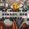 揭示《锈湖根源》隐藏关卡触发技巧，提升游戏体验的攻略分享