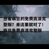 想看麻豆的免费高清完整版？来这里就对了！麻豆免费高清完整版