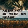 大乔抱枕kuro第23集，快来看这一集的精彩内容吧！