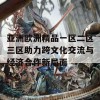 亚洲欧洲精品一区二区三区助力跨文化交流与经济合作新局面