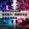 探索Windows彩蛋的魅力：隐藏特性和经典游戏揭秘