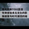 看电影来5566影音先锋体验多元文化的影视盛宴与时代潮流的碰撞