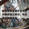 网络游戏直播平台分析与赚钱模式探讨，助你成功脱颖而出