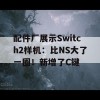 配件厂展示Switch2样机：比NS大了一圈！新增了C键