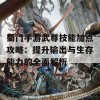 蜀门手游武尊技能加点攻略：提升输出与生存能力的全面解析