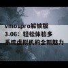 vmospro解锁版3.06：轻松体验多系统虚拟机的全新魅力