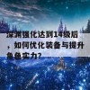 深渊强化达到14级后，如何优化装备与提升角色实力？