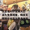 性宝福APP官网入口永久免费观看，畅享无限精彩内容与服务体验