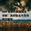 DNF男弹药刷图加点详解：高效输出与生存技巧解析