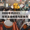 历届最佳阵容回顾：从2000年到2023年的足球传奇与影响分析