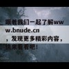 跟着我们一起了解www.bnude.cn，发现更多精彩内容，快来看看吧！