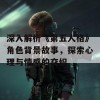 深入解析《第五人格》角色背景故事，探索心理与情感的交织