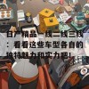 日产精品一线二线三线：看看这些车型各自的独特魅力和实力吧！