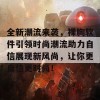 全新潮流来袭，裸胸软件引领时尚潮流助力自信展现新风尚，让你更自信更时尚！