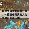 走进生活中的玛丽日本，体验温暖真实的文化交融与交流乐趣