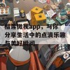 榴莲微视app，与你分享生活中的点滴乐趣与美好瞬间