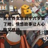 男主养女主到十六岁要了她，情感故事让人心酸又感动。