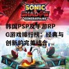 韩国PSP及手游RPG游戏排行榜：经典与创新的完美结合