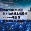 想看visions电影？快来线上观看吧！visions电影在线观看等你来体验！