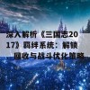 深入解析《三国志2017》羁绊系统：解锁、回收与战斗优化策略