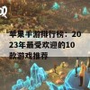 苹果手游排行榜：2023年最受欢迎的10款游戏推荐