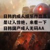 日韩的成人娱乐作品真是让人惊艳，来看一下日韩国产成人无码AAAA！