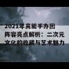 2021年高能手办团阵容亮点解析：二次元文化的收藏与艺术魅力