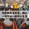 宝贝我比你大了六岁，年龄差距没关系，我们一样可以一起开心生活！