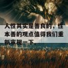 人性其实是善良的，性本善的观点值得我们重新审视一下。