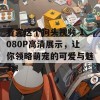 看完这个狗头视频 1080P高清展示，让你领略萌宠的可爱与魅力！