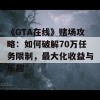 《GTA在线》赌场攻略：如何破解70万任务限制，最大化收益与乐趣