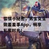 偷情小秘密，男生女生做羞羞事App，畅享私密时光！