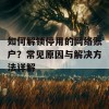 如何解锁停用的网络账户？常见原因与解决方法详解