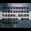 畅享抖音短视频看片在线观看带来的无限乐趣与惊喜体验，轻松获取搞笑精彩短片，随时随地都能乐开怀！