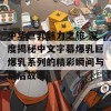 中华巨乳魅力之旅 深度揭秘中文字幕爆乳巨爆乳系列的精彩瞬间与幕后故事