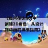 《如何在Unity中创建2D角色：从设计到动画的详细指南》