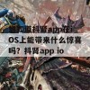 想知道抖肾app在iOS上能带来什么惊喜吗？抖肾app ios