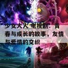 少女大人 电视剧：青春与成长的故事，友情与爱情的交织