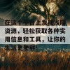 在这个平台上发现浅陌资源，轻松获取各种实用信息和工具，让你的生活更便利！