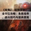 《龙珠Z：极限突破》全方位攻略：角色培养、战斗技巧与道具使用解析