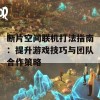 断片空间联机打法指南：提升游戏技巧与团队合作策略